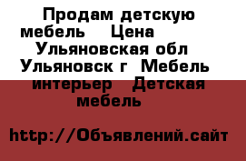 Продам детскую мебель  › Цена ­ 6 000 - Ульяновская обл., Ульяновск г. Мебель, интерьер » Детская мебель   